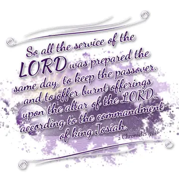 2 Chronicles 35:16 – So all the service of the LORD was prepared the same day, to keep the passover, and to offer burnt offerings upon the altar of the LORD, according to…