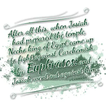 2 Chronicles 35:20 – After all this, when Josiah had prepared the temple, Necho king of Egypt came up to fight against Carchemish by Euphrates: and Josiah went out…
