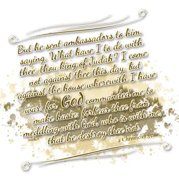 2 Chronicles 35:21 – But he sent ambassadors to him, saying, What have I to do with thee, thou king of Judah? I come not against thee this day, but against the house…