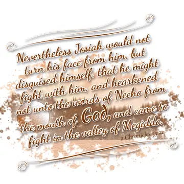 2 Chronicles 35:22 – Nevertheless Josiah would not turn his face from him, but disguised himself, that he might fight with him, and hearkened not unto the words of Necho…