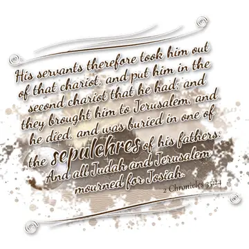 2 Chronicles 35:24 – His servants therefore took him out of that chariot, and put him in the second chariot that he had; and they brought him to Jerusalem, and he died…