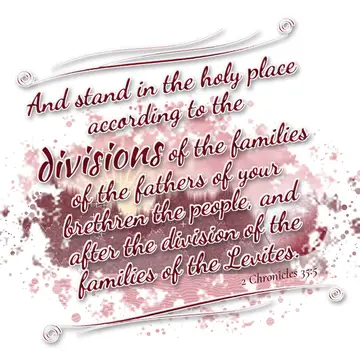 2 Chronicles 35:5 – And stand in the holy place according to the divisions of the families of the fathers of your brethren the people, and after the division of the…