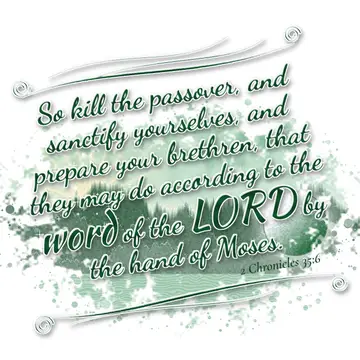 2 Chronicles 35:6 – So kill the passover, and sanctify yourselves, and prepare your brethren, that they may do according to the word of the LORD by the hand of Moses.