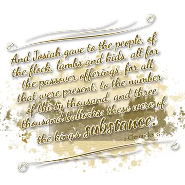 2 Chronicles 35:7 – And Josiah gave to the people, of the flock, lambs and kids, all for the passover offerings, for all that were present, to the number of thirty…