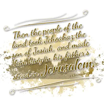 2 Chronicles 36:1 – Then the people of the land took Jehoahaz the son of Josiah, and made him king in his father's stead in Jerusalem.