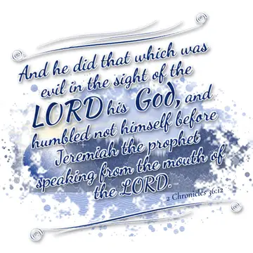 2 Chronicles 36:12 – And he did that which was evil in the sight of the LORD his God, and humbled not himself before Jeremiah the prophet speaking from the mouth of the…