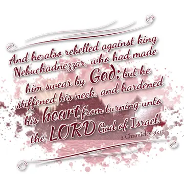 2 Chronicles 36:13 – And he also rebelled against king Nebuchadnezzar, who had made him swear by God: but he stiffened his neck, and hardened his heart from turning unto…