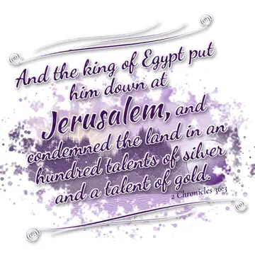 2 Chronicles 36:3 – And the king of Egypt put him down at Jerusalem, and condemned the land in an hundred talents of silver and a talent of gold.