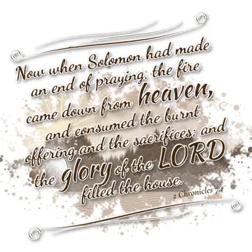 2 Chronicles 7:1 – Now when Solomon had made an end of praying, the fire came down from heaven, and consumed the burnt offering and the sacrifices; and the glory of the…