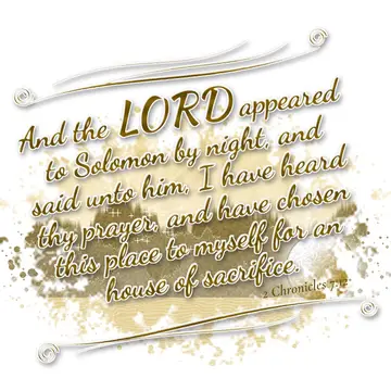 2 Chronicles 7:12 – And the LORD appeared to Solomon by night, and said unto him, I have heard thy prayer, and have chosen this place to myself for an house of sacrifice.