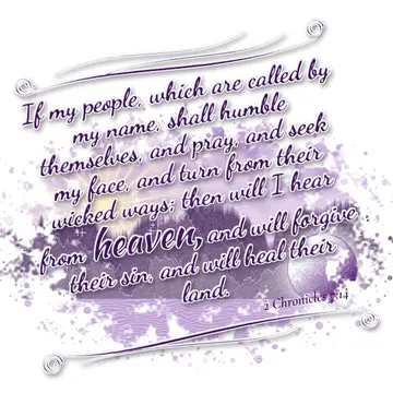 2 Chronicles 7:14 – If my people, which are called by my name, shall humble themselves, and pray, and seek my face, and turn from their wicked ways; then will I hear…