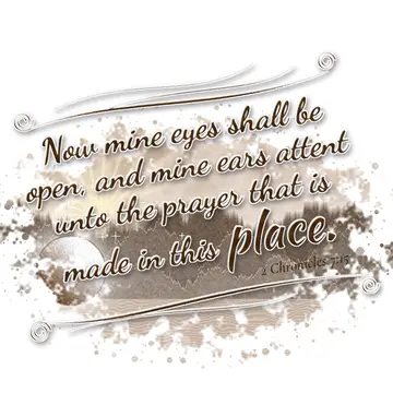2 Chronicles 7:15 – Now mine eyes shall be open, and mine ears attent unto the prayer that is made in this place.