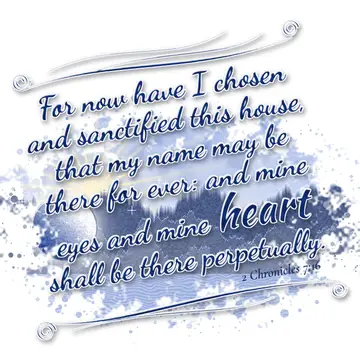 2 Chronicles 7:16 – For now have I chosen and sanctified this house, that my name may be there for ever: and mine eyes and mine heart shall be there perpetually.