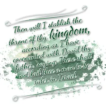 2 Chronicles 7:18 – Then will I stablish the throne of thy kingdom, according as I have covenanted with David thy father, saying, There shall not fail thee a man to be…