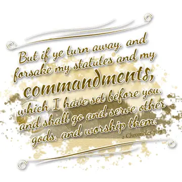 2 Chronicles 7:19 – But if ye turn away, and forsake my statutes and my commandments, which I have set before you, and shall go and serve other gods, and worship them;