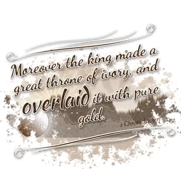 2 Chronicles 9:17 – Moreover the king made a great throne of ivory, and overlaid it with pure gold.