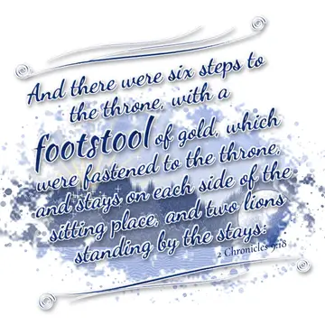 2 Chronicles 9:18 – And there were six steps to the throne, with a footstool of gold, which were fastened to the throne, and stays on each side of the sitting place, and…