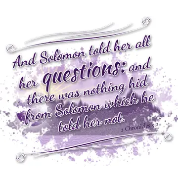 2 Chronicles 9:2 – And Solomon told her all her questions: and there was nothing hid from Solomon which he told her not.
