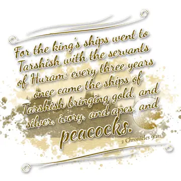 2 Chronicles 9:21 – For the king's ships went to Tarshish with the servants of Huram: every three years once came the ships of Tarshish bringing gold, and silver, ivory…