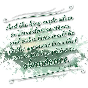 2 Chronicles 9:27 – And the king made silver in Jerusalem as stones, and cedar trees made he as the sycomore trees that are in the low plains in abundance.