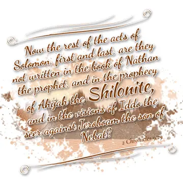 2 Chronicles 9:29 – Now the rest of the acts of Solomon, first and last, are they not written in the book of Nathan the prophet, and in the prophecy of Ahijah the…
