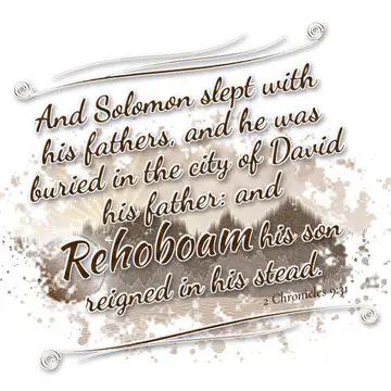 2 Chronicles 9:31 – And Solomon slept with his fathers, and he was buried in the city of David his father: and Rehoboam his son reigned in his stead.