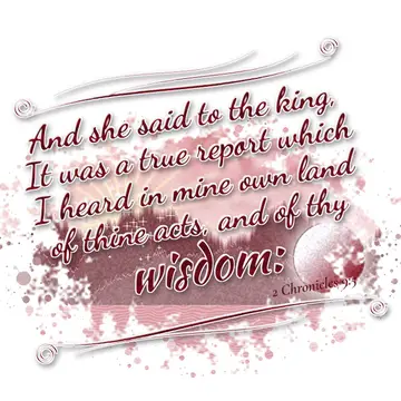 2 Chronicles 9:5 – And she said to the king, It was a true report which I heard in mine own land of thine acts, and of thy wisdom: