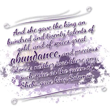 2 Chronicles 9:9 – And she gave the king an hundred and twenty talents of gold, and of spices great abundance, and precious stones: neither was there any such spice as…