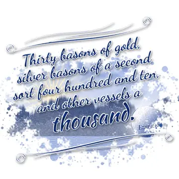 Ezra 1:10 – Thirty basons of gold, silver basons of a second sort four hundred and ten, and other vessels a thousand.