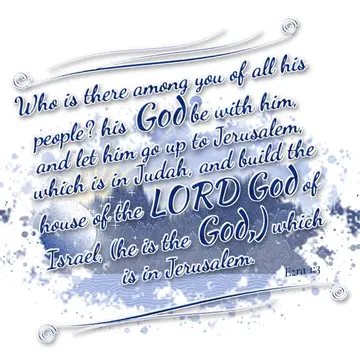 Ezra 1:3 – Who is there among you of all his people? his God be with him, and let him go up to Jerusalem, which is in Judah, and build the house of the LORD God…