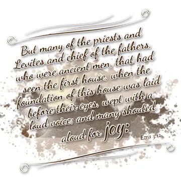 Ezra 3:12 – But many of the priests and Levites and chief of the fathers, who were ancient men, that had seen the first house, when the foundation of this house…