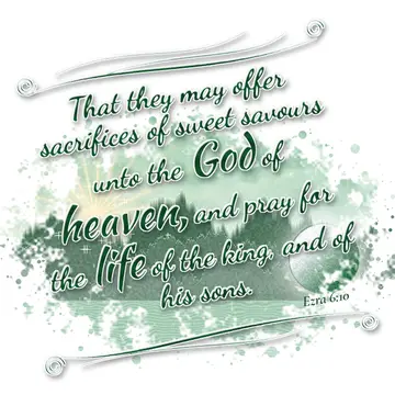 Ezra 6:10 – That they may offer sacrifices of sweet savours unto the God of heaven, and pray for the life of the king, and of his sons.