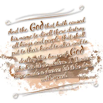 Ezra 6:12 – And the God that hath caused his name to dwell there destroy all kings and people, that shall put to their hand to alter and to destroy this house of…