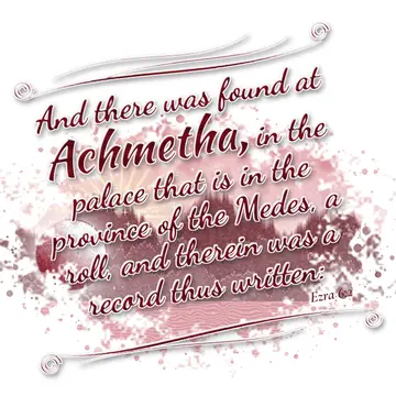 Ezra 6:2 – And there was found at Achmetha, in the palace that is in the province of the Medes, a roll, and therein was a record thus written: