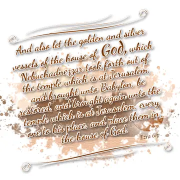 Ezra 6:5 – And also let the golden and silver vessels of the house of God, which Nebuchadnezzar took forth out of the temple which is at Jerusalem, and brought…
