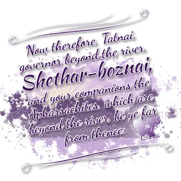 Ezra 6:6 – Now therefore, Tatnai, governor beyond the river, Shethar-boznai, and your companions the Apharsachites, which are beyond the river, be ye far from…