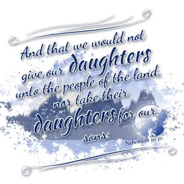 Nehemiah 10:30 – And that we would not give our daughters unto the people of the land, nor take their daughters for our sons: