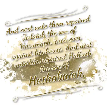 Nehemiah 3:10 – And next unto them repaired Jedaiah the son of Harumaph, even over against his house. And next unto him repaired Hattush the son of Hashabniah.