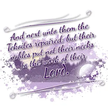 Nehemiah 3:5 – And next unto them the Tekoites repaired; but their nobles put not their necks to the work of their Lord.