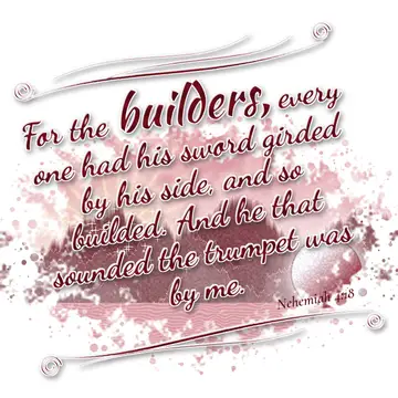 Nehemiah 4:18 – For the builders, every one had his sword girded by his side, and so builded. And he that sounded the trumpet was by me.