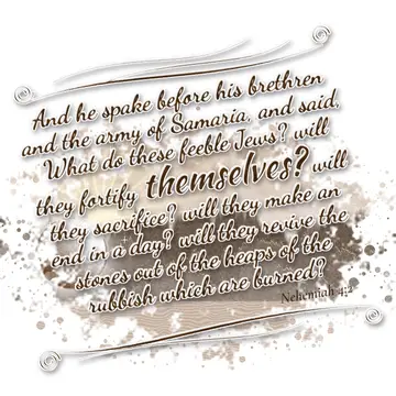 Nehemiah 4:2 – And he spake before his brethren and the army of Samaria, and said, What do these feeble Jews? will they fortify themselves? will they sacrifice?…