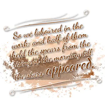 Nehemiah 4:21 – So we laboured in the work: and half of them held the spears from the rising of the morning till the stars appeared.