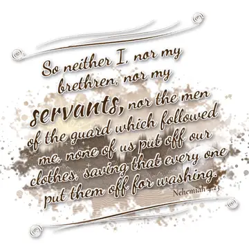 Nehemiah 4:23 – So neither I, nor my brethren, nor my servants, nor the men of the guard which followed me, none of us put off our clothes, saving that every one put…