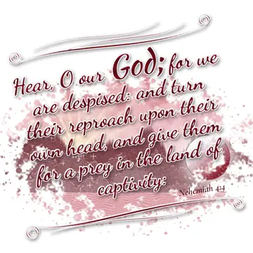 Nehemiah 4:4 – Hear, O our God; for we are despised: and turn their reproach upon their own head, and give them for a prey in the land of captivity: