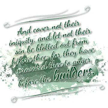 Nehemiah 4:5 – And cover not their iniquity, and let not their sin be blotted out from before thee: for they have provoked thee to anger before the builders.
