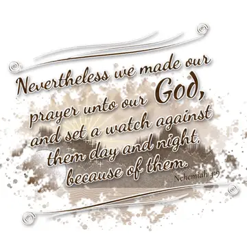 Nehemiah 4:9 – Nevertheless we made our prayer unto our God, and set a watch against them day and night, because of them.