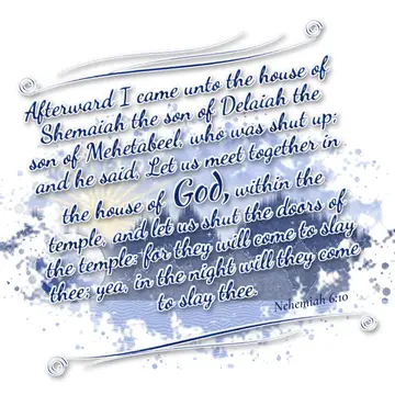 Nehemiah 6:10 – Afterward I came unto the house of Shemaiah the son of Delaiah the son of Mehetabeel, who was shut up; and he said, Let us meet together in the house…
