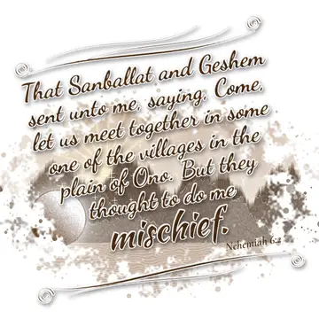 Nehemiah 6:2 – That Sanballat and Geshem sent unto me, saying, Come, let us meet together in some one of the villages in the plain of Ono. But they thought to do me…