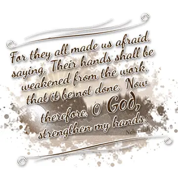 Nehemiah 6:9 – For they all made us afraid, saying, Their hands shall be weakened from the work, that it be not done. Now therefore, O God, strengthen my hands.