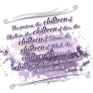 Nehemiah 7:45 – The porters: the children of Shallum, the children of Ater, the children of Talmon, the children of Akkub, the children of Hatita, the children of…